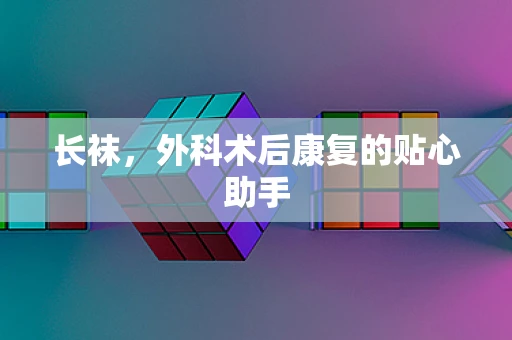 长袜，外科术后康复的贴心助手