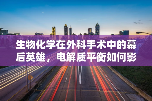 生物化学在外科手术中的幕后英雄，电解质平衡如何影响手术效果？