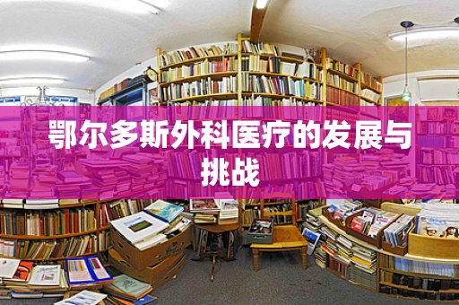 鄂尔多斯外科医疗的发展与挑战