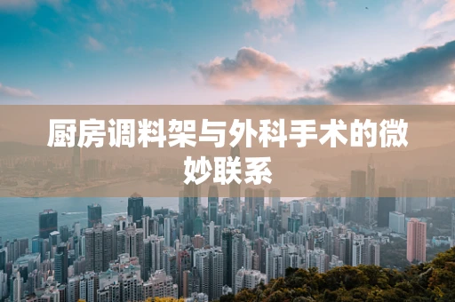 厨房调料架与外科手术的微妙联系