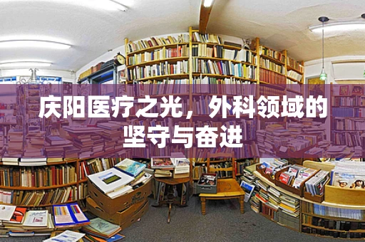 庆阳医疗之光，外科领域的坚守与奋进
