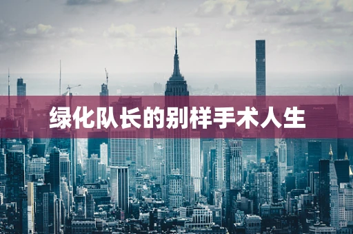 绿化队长的别样手术人生