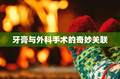 牙膏与外科手术的奇妙关联