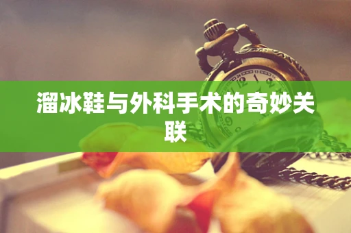 溜冰鞋与外科手术的奇妙关联