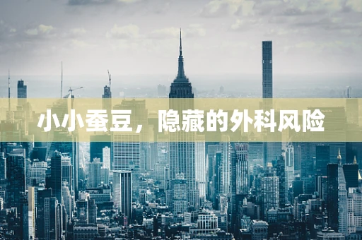 小小蚕豆，隐藏的外科风险