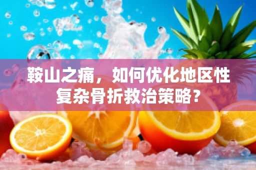 鞍山之痛，如何优化地区性复杂骨折救治策略？