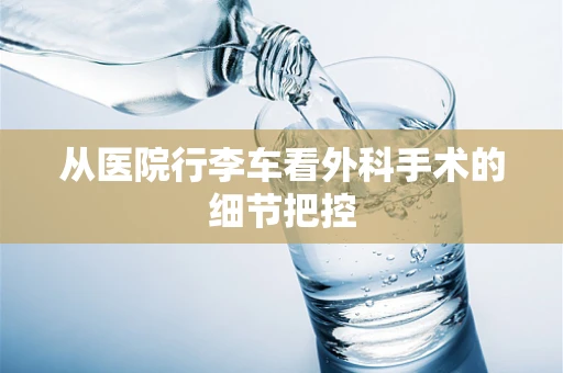 从医院行李车看外科手术的细节把控