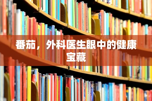 番茄，外科医生眼中的健康宝藏