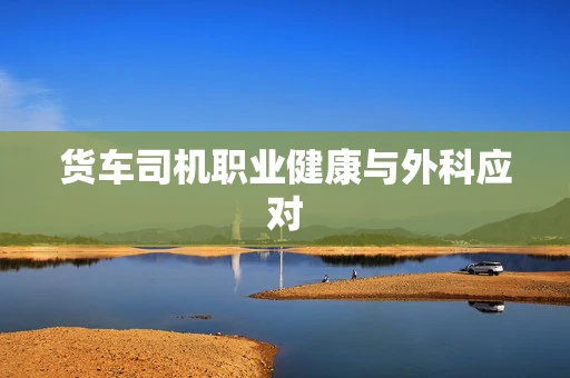货车司机职业健康与外科应对
