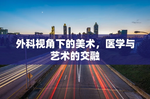 外科视角下的美术，医学与艺术的交融