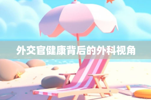 外交官健康背后的外科视角
