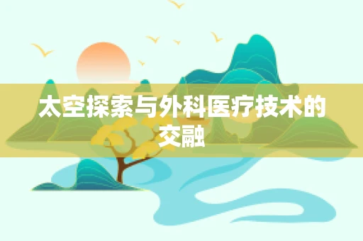太空探索与外科医疗技术的交融