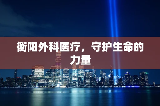 衡阳外科医疗，守护生命的力量