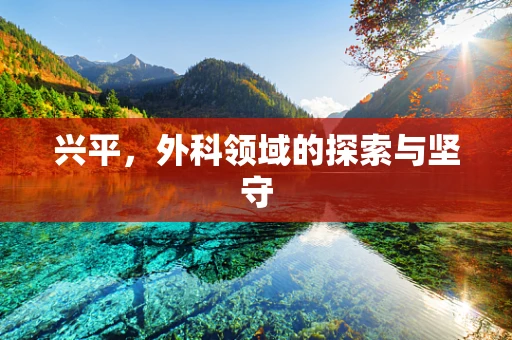 兴平，外科领域的探索与坚守