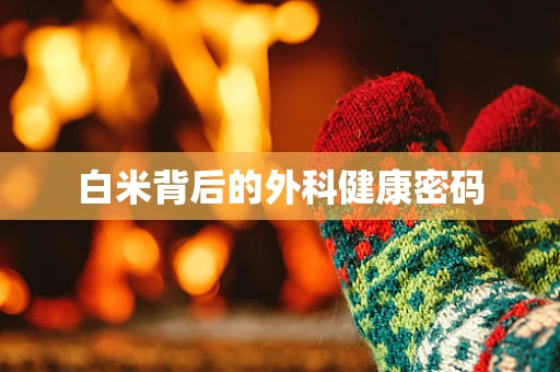 白米背后的外科健康密码
