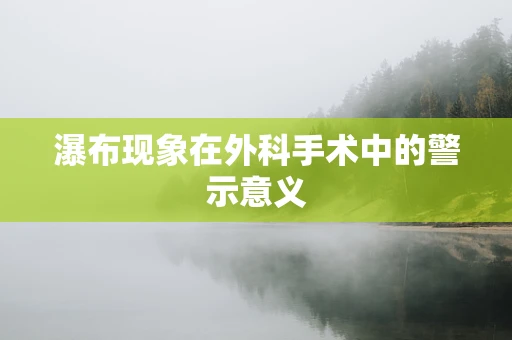 瀑布现象在外科手术中的警示意义