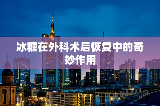 冰糖在外科术后恢复中的奇妙作用