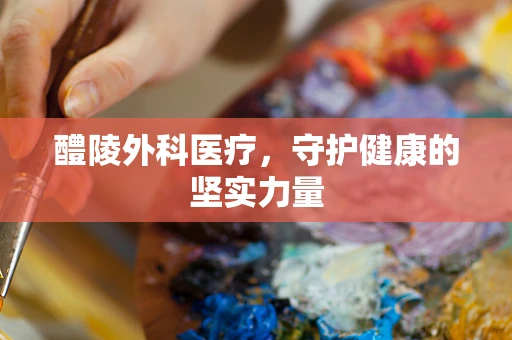 醴陵外科医疗，守护健康的坚实力量