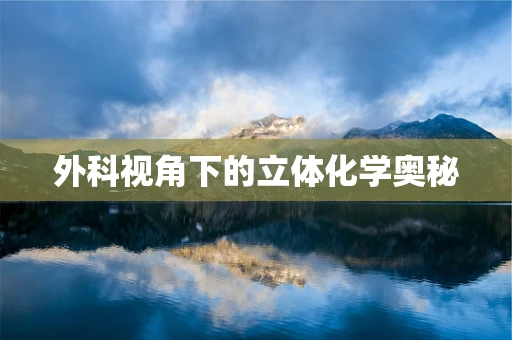 外科视角下的立体化学奥秘