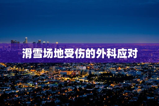 滑雪场地受伤的外科应对