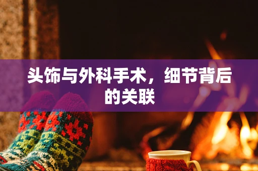 头饰与外科手术，细节背后的关联