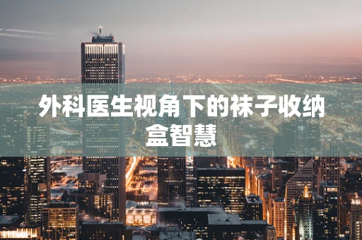外科医生视角下的袜子收纳盒智慧