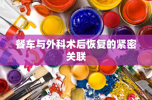 餐车与外科术后恢复的紧密关联