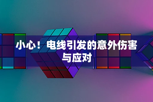 小心！电线引发的意外伤害与应对