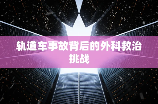 轨道车事故背后的外科救治挑战