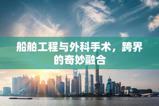 船舶工程与外科手术，跨界的奇妙融合