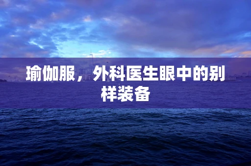 瑜伽服，外科医生眼中的别样装备