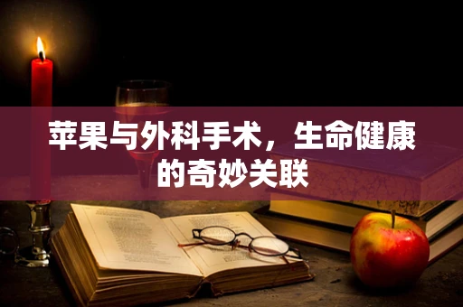 苹果与外科手术，生命健康的奇妙关联