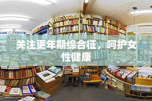 关注更年期综合征，呵护女性健康