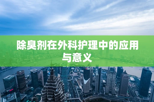 除臭剂在外科护理中的应用与意义