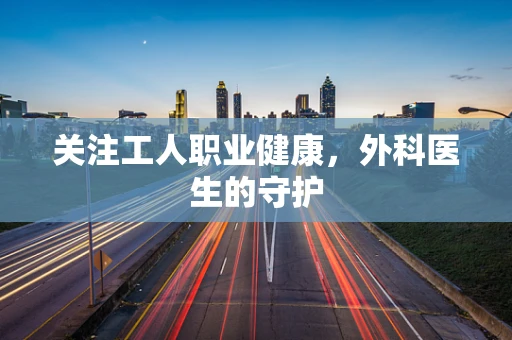 关注工人职业健康，外科医生的守护