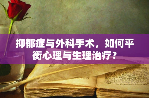 抑郁症与外科手术，如何平衡心理与生理治疗？