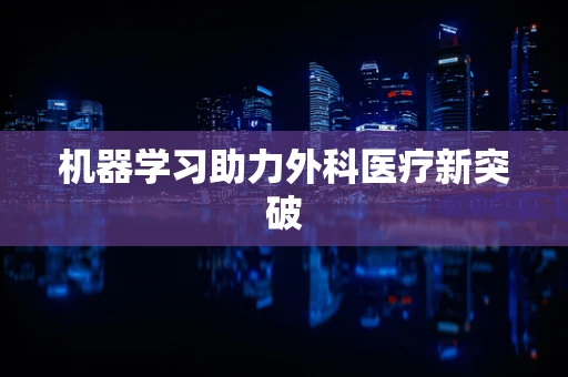 机器学习助力外科医疗新突破