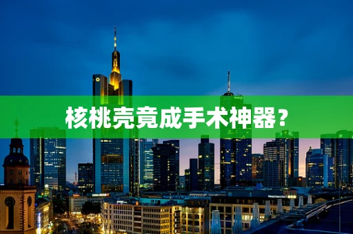 核桃壳竟成手术神器？