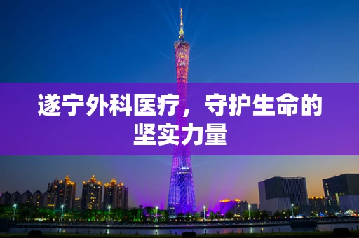 遂宁外科医疗，守护生命的坚实力量