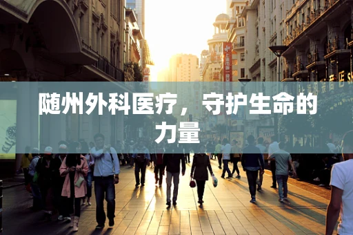 随州外科医疗，守护生命的力量