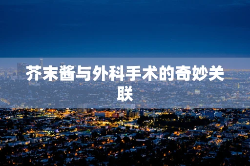 芥末酱与外科手术的奇妙关联