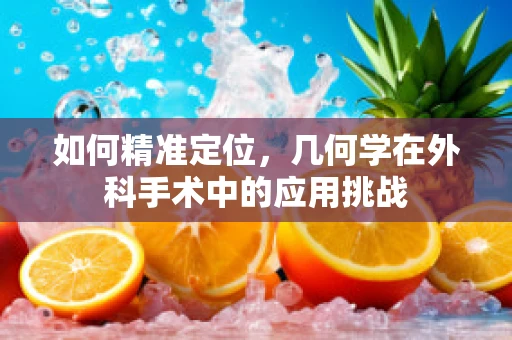 如何精准定位，几何学在外科手术中的应用挑战