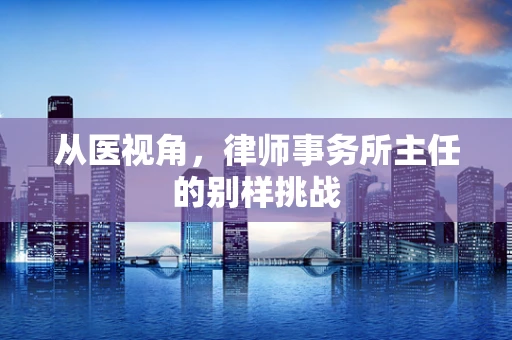 从医视角，律师事务所主任的别样挑战