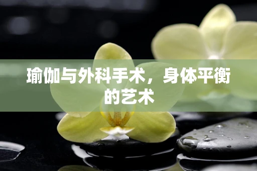 瑜伽与外科手术，身体平衡的艺术