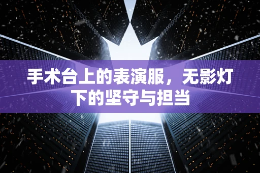 手术台上的表演服，无影灯下的坚守与担当