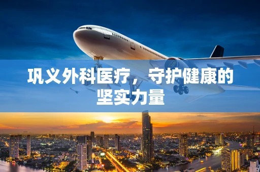 巩义外科医疗，守护健康的坚实力量