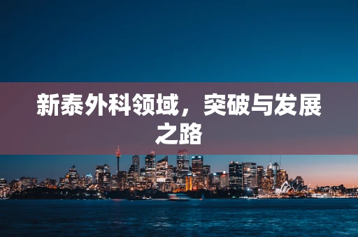 新泰外科领域，突破与发展之路