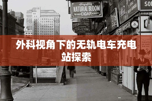 外科视角下的无轨电车充电站探索