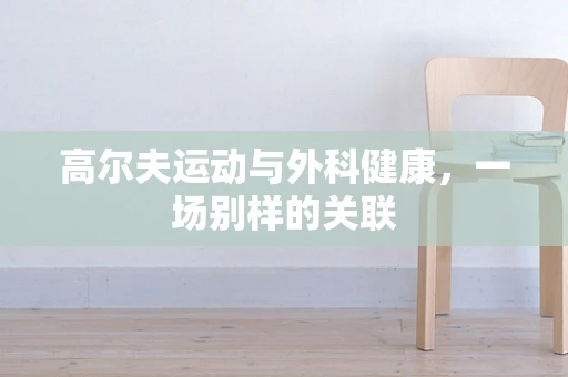 高尔夫运动与外科健康，一场别样的关联