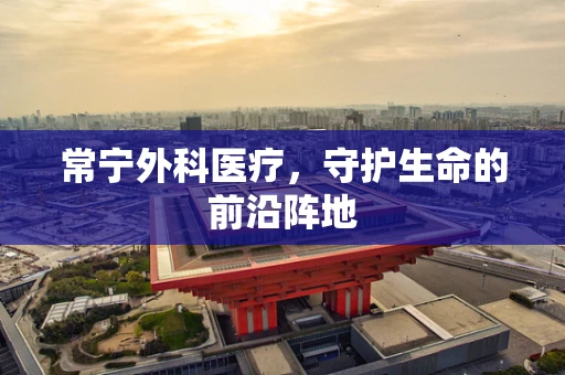 常宁外科医疗，守护生命的前沿阵地